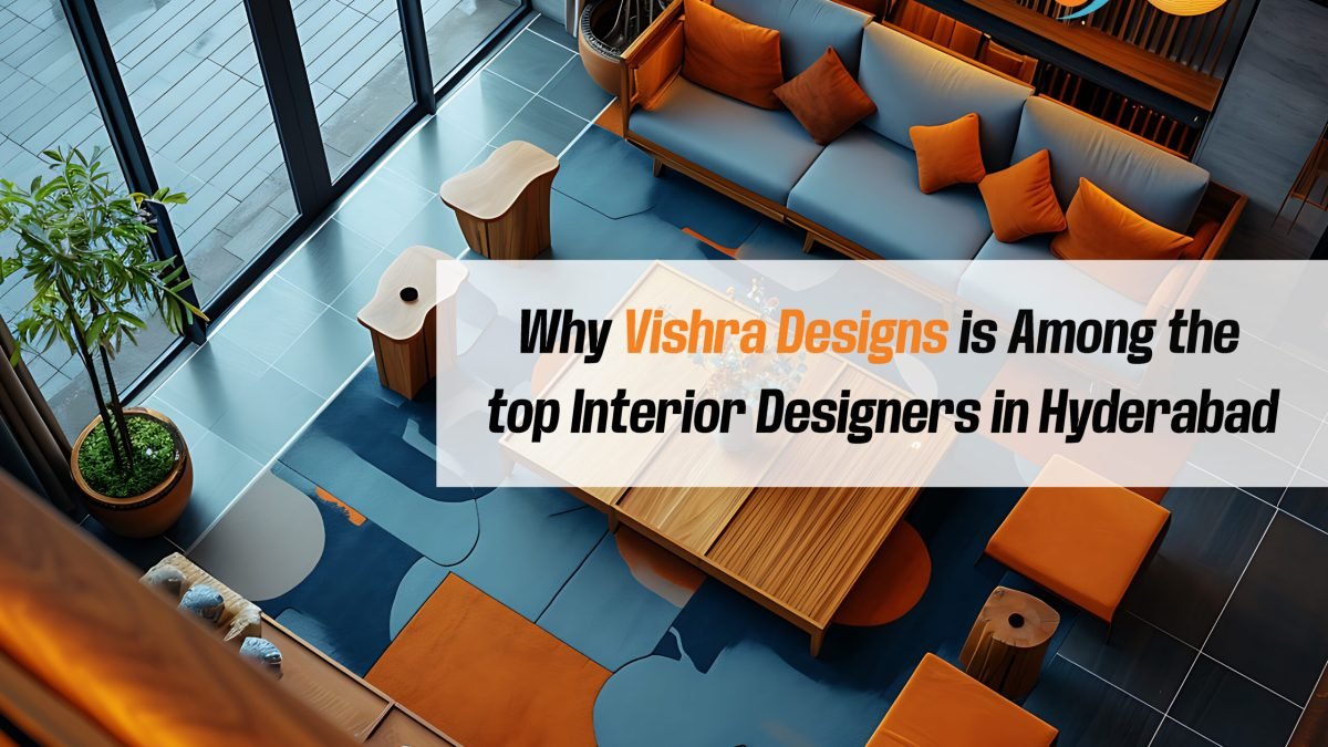 Why Vishra Designs is Among the Top Interior Designers in Hyderabad